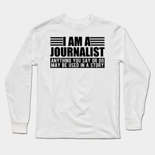 Journalist  - I am a journalist anything you say or do may be used in a story Long Sleeve T-Shirt